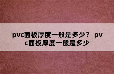 pvc面板厚度一般是多少？ pvc面板厚度一般是多少